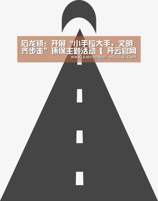 石龙镇:开展“小手拉大手,文明齐步走”环保主题活动【 开云官网】(图1) 开云APP