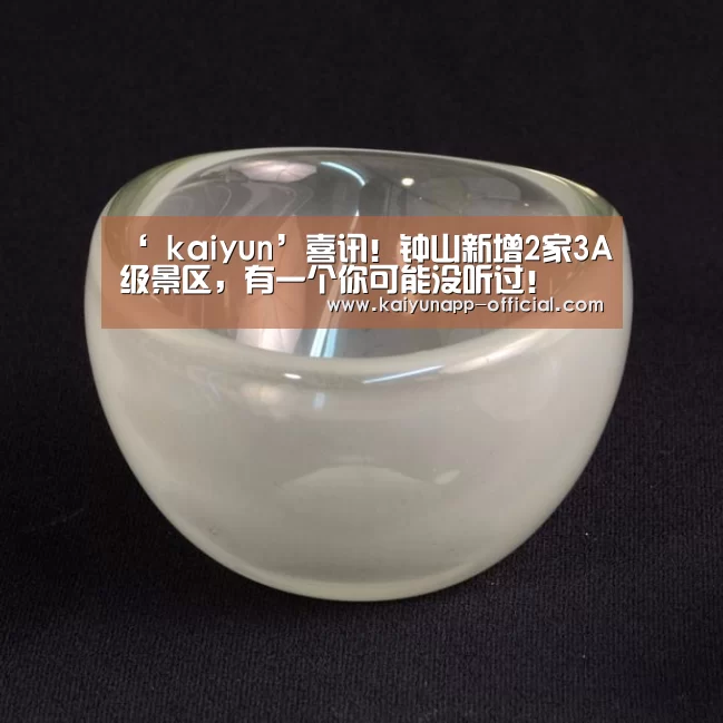 ‘ kaiyun’喜讯!钟山新增2家3A级景区,有一个你可能没听过!(图1) 开云平台